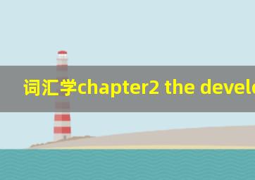 词汇学chapter2 the developmwnt